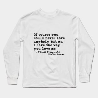 You could never love anybody but me - Fitzgerald quote Long Sleeve T-Shirt